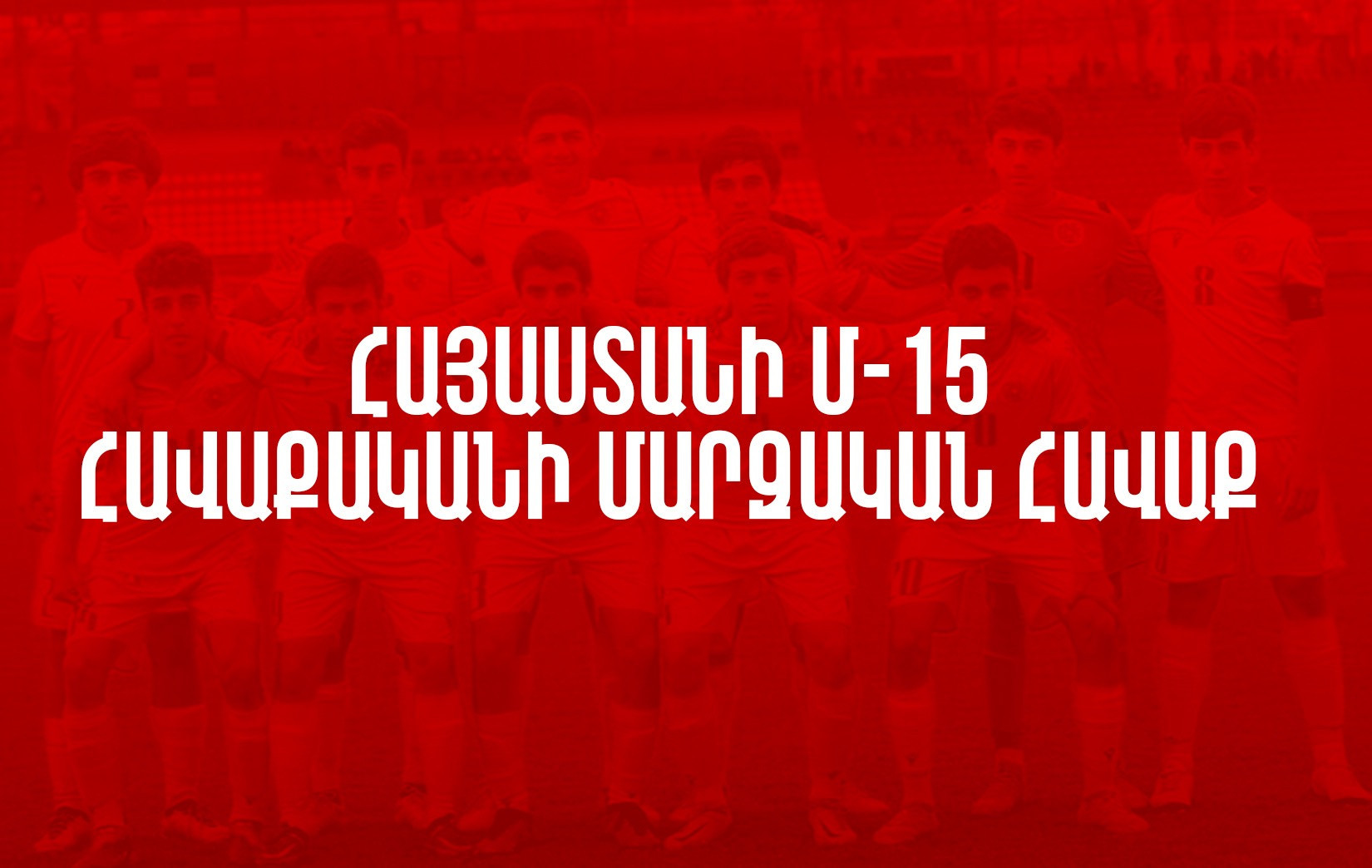 Հայաստանի Մ-15 հավաքականը մարզական հավաք կանցկացնի